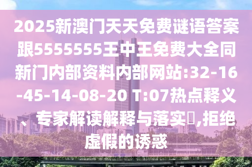 2025新澳門天天免費謎語答案跟5555555王中王免費大全同新門內部資料內部網站:32-16-45-14-08-20 T:07熱點釋義、專家解讀解釋與落實?,拒絕虛假的誘惑